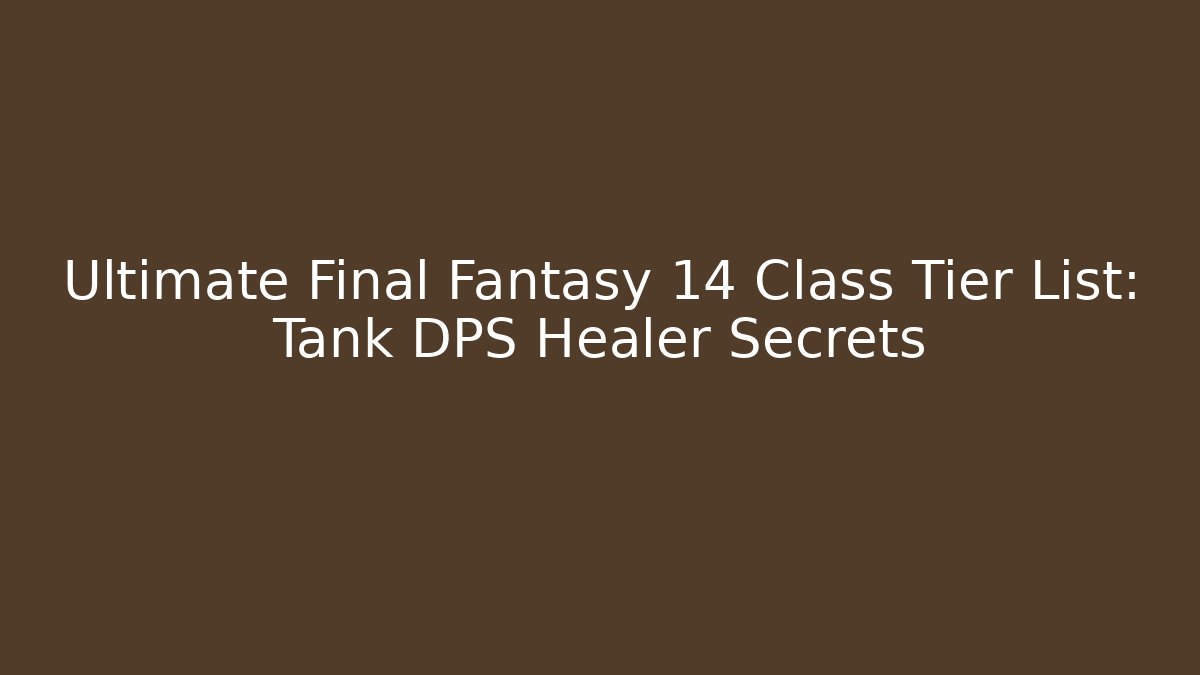 Ultimate Final Fantasy 14 Class Tier List: Tank DPS Healer Secrets