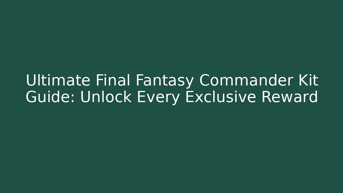 Ultimate Final Fantasy Commander Kit Guide: Unlock Every Exclusive Reward