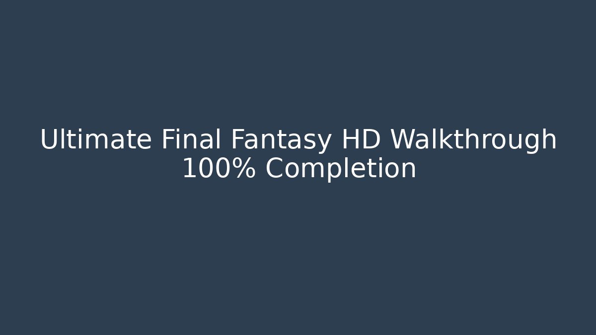 Ultimate Final Fantasy HD Walkthrough 100% Completion - Create More Assets