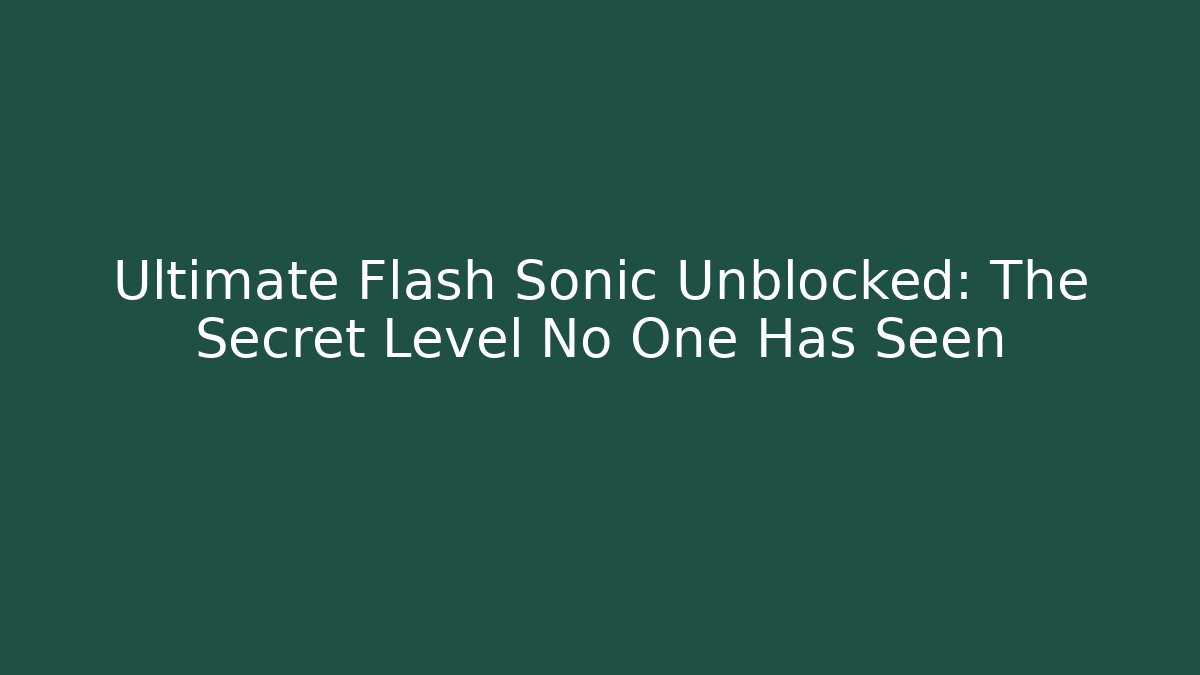 Ultimate Flash Sonic Unblocked: The Secret Level No One Has Seen