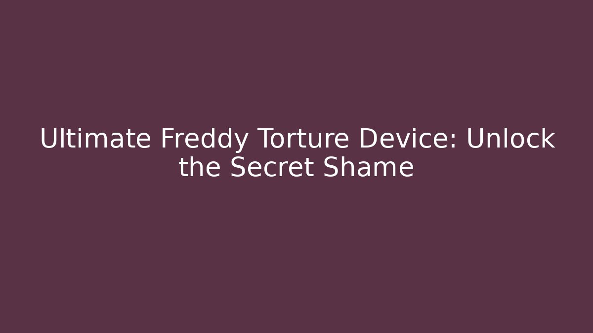 Ultimate Freddy Torture Device: Unlock the Secret Shame