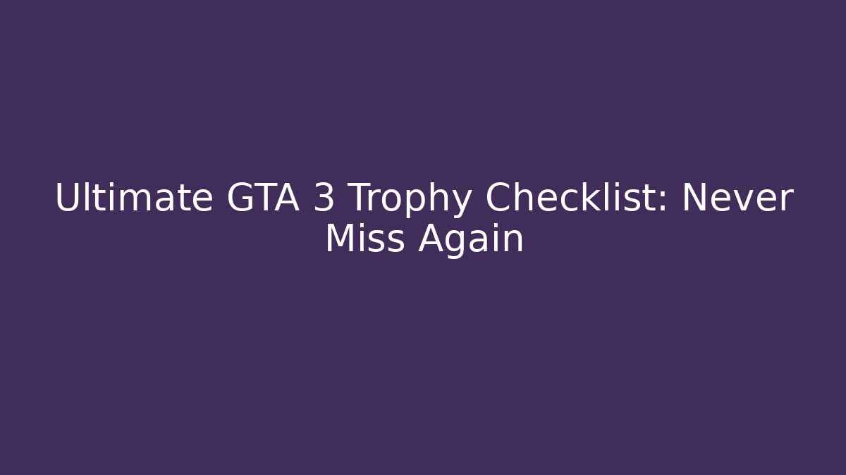 Ultimate GTA 3 Trophy Checklist: Never Miss Again - Create More Assets