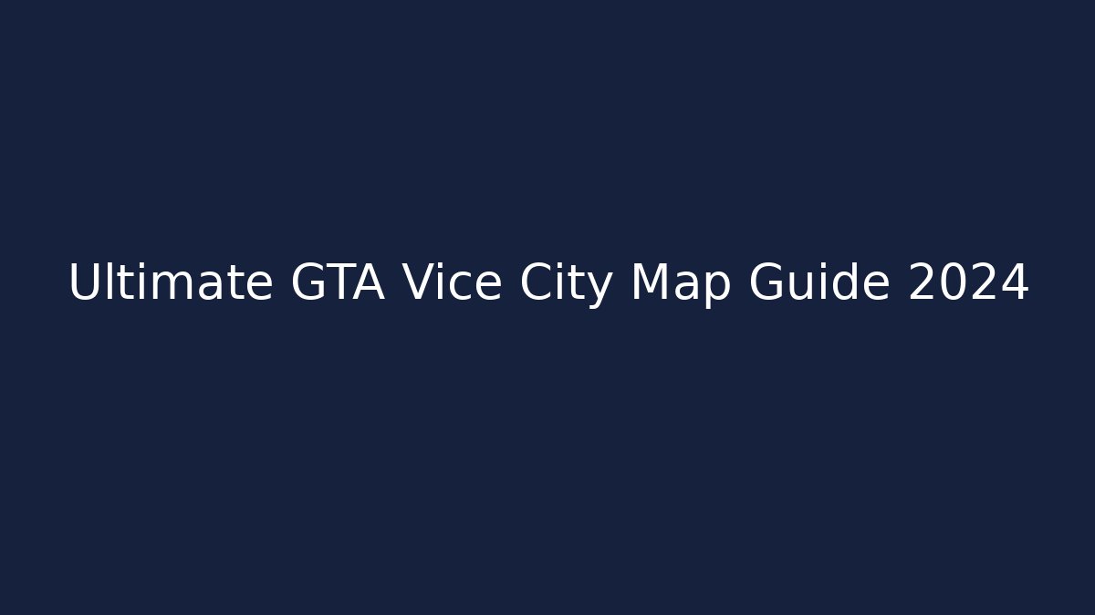 Ultimate GTA Vice City Map Guide 2024