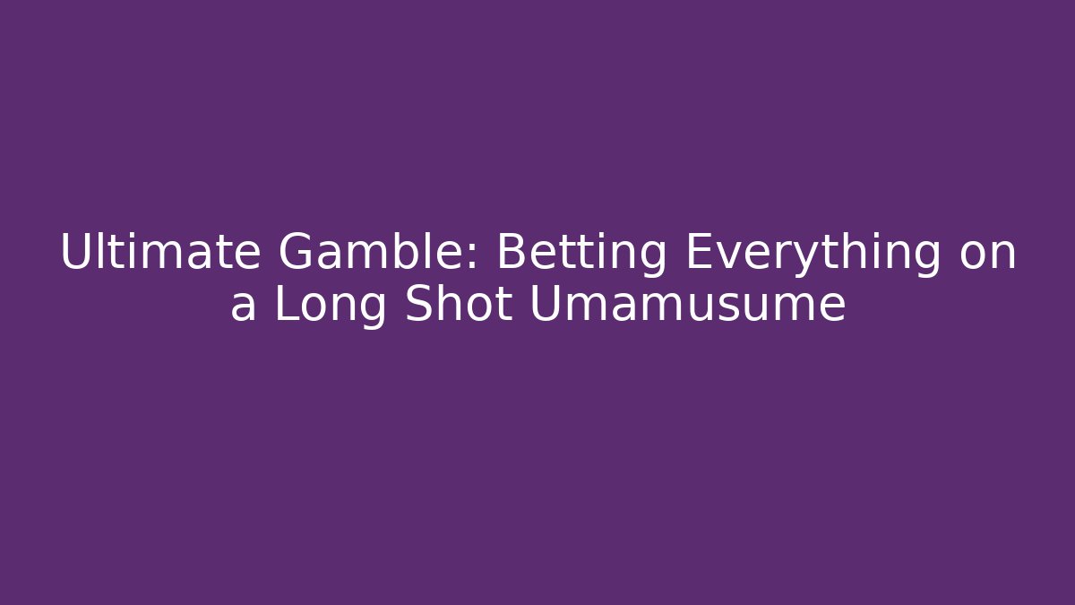 Ultimate Gamble: Betting Everything on a Long Shot Umamusume