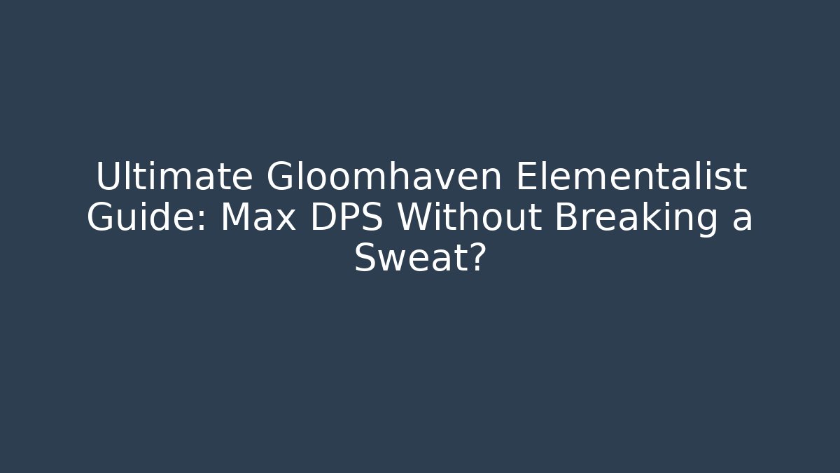 Ultimate Gloomhaven Elementalist Guide: Max DPS Without Breaking a Sweat? - Create More Assets