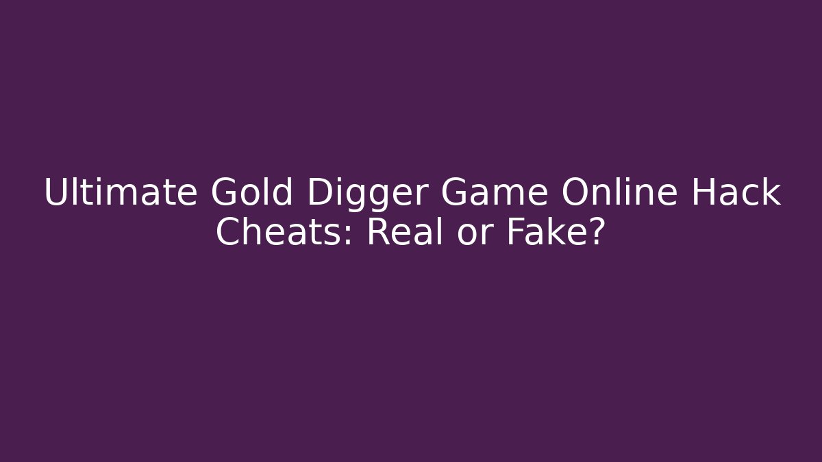 Ultimate Gold Digger Game Online Hack Cheats: Real or Fake?