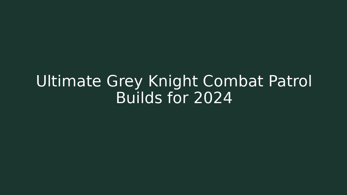 Ultimate Grey Knight Combat Patrol Builds for 2024