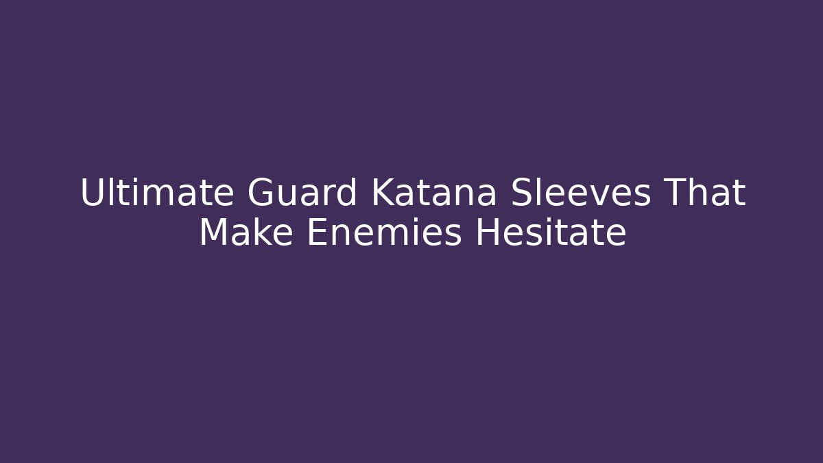 Ultimate Guard Katana Sleeves That Make Enemies Hesitate