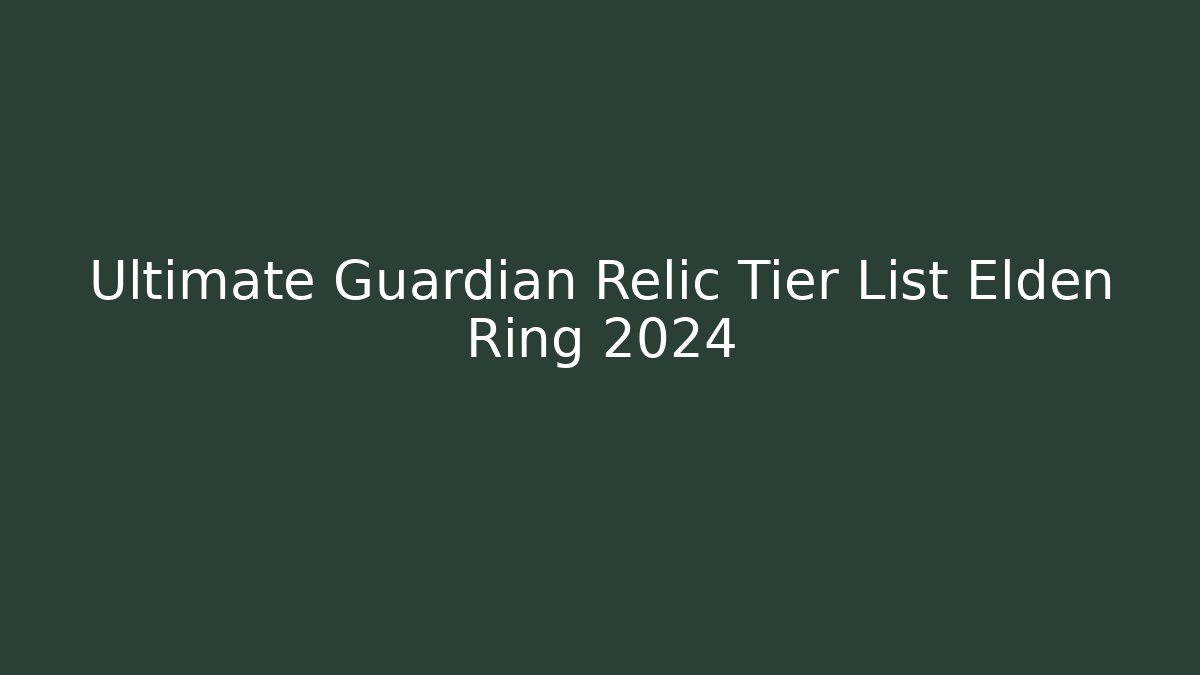 Ultimate Guardian Relic Tier List Elden Ring 2024 - Create More Assets