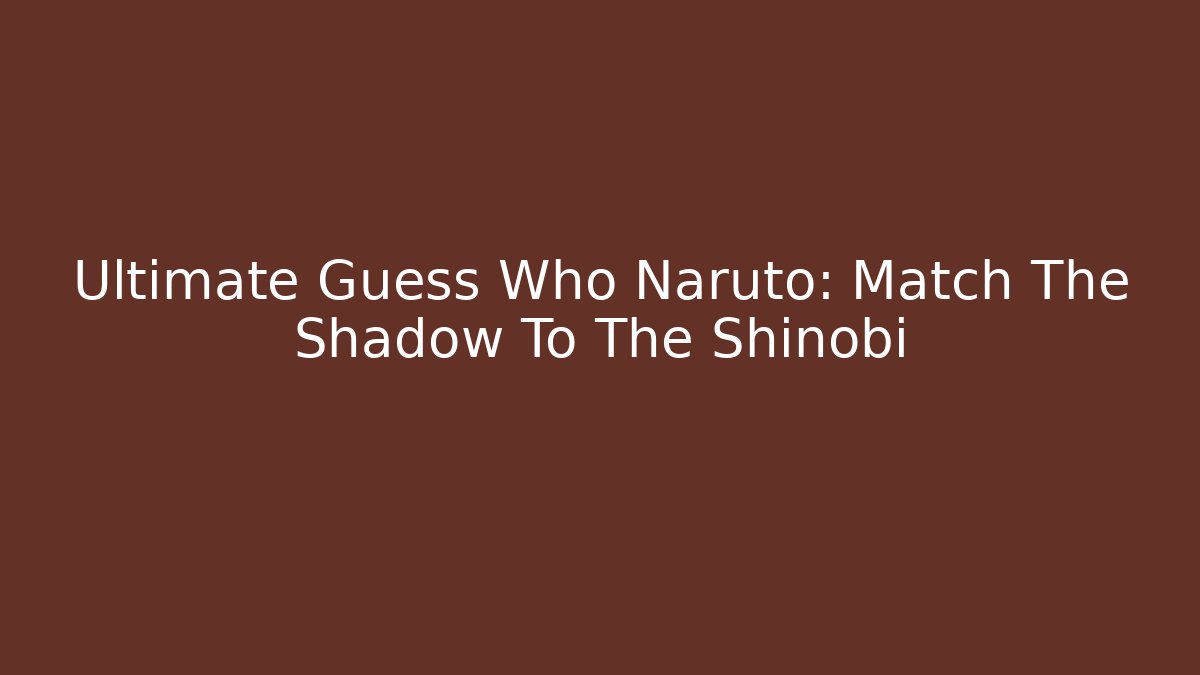 Ultimate Guess Who Naruto: Match The Shadow To The Shinobi
