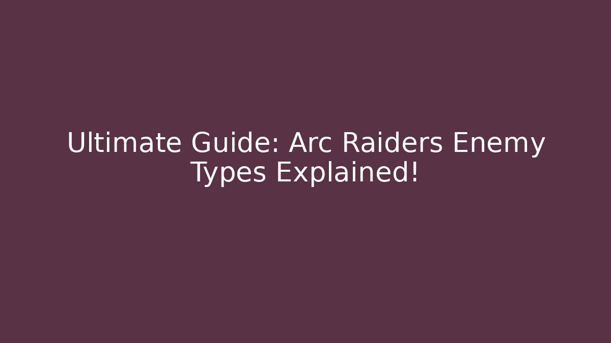 Ultimate Guide: Arc Raiders Enemy Types Explained!
