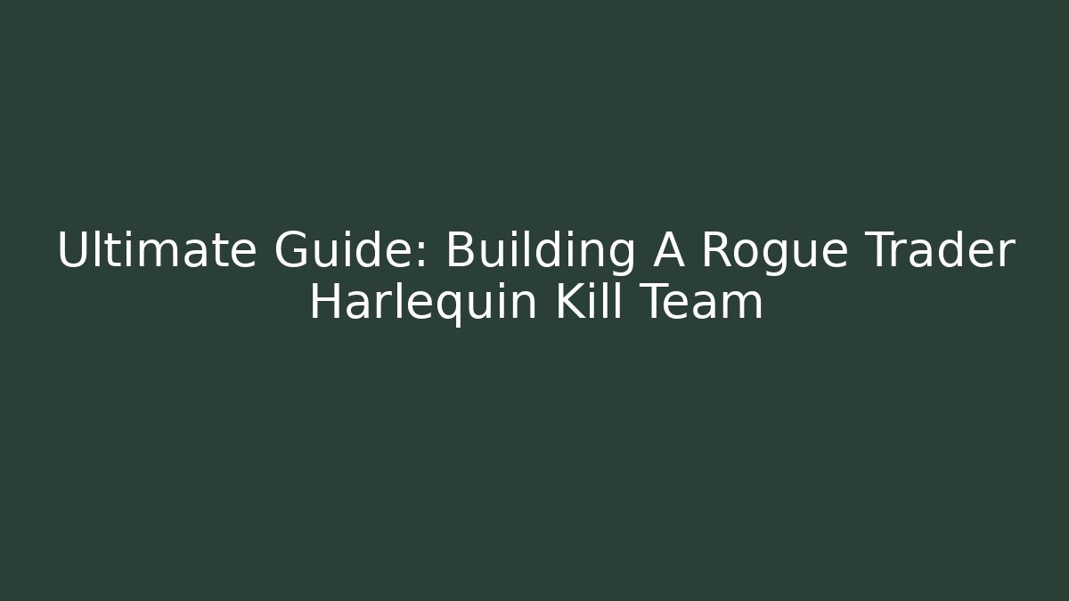 Ultimate Guide: Building A Rogue Trader Harlequin Kill Team
