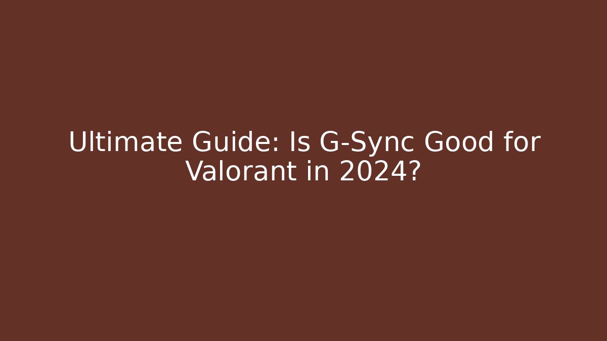 Ultimate Guide: Is G-Sync Good for Valorant in 2024? - Create More Assets