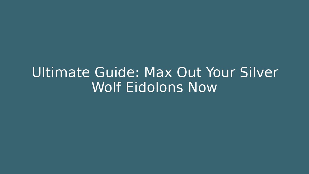 Ultimate Guide: Max Out Your Silver Wolf Eidolons Now