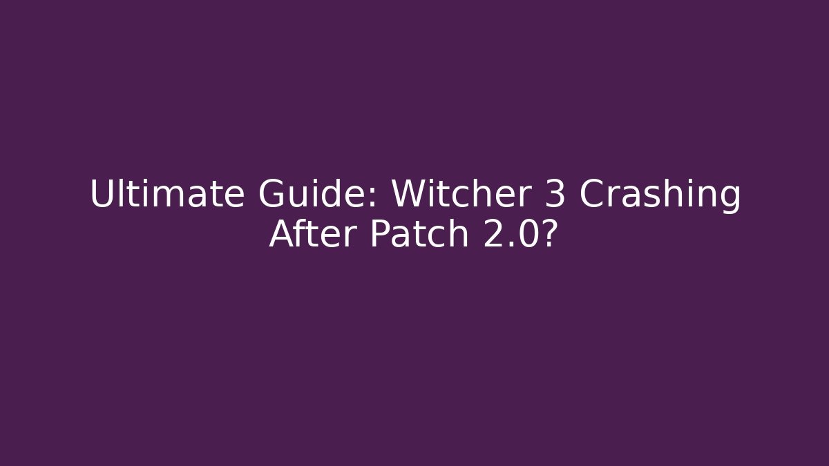 Ultimate Guide: Witcher 3 Crashing After Patch 2.0?
