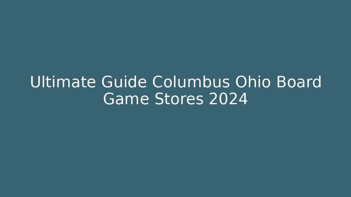 Ultimate Guide Columbus Ohio Board Game Stores 2024 - Create More Assets