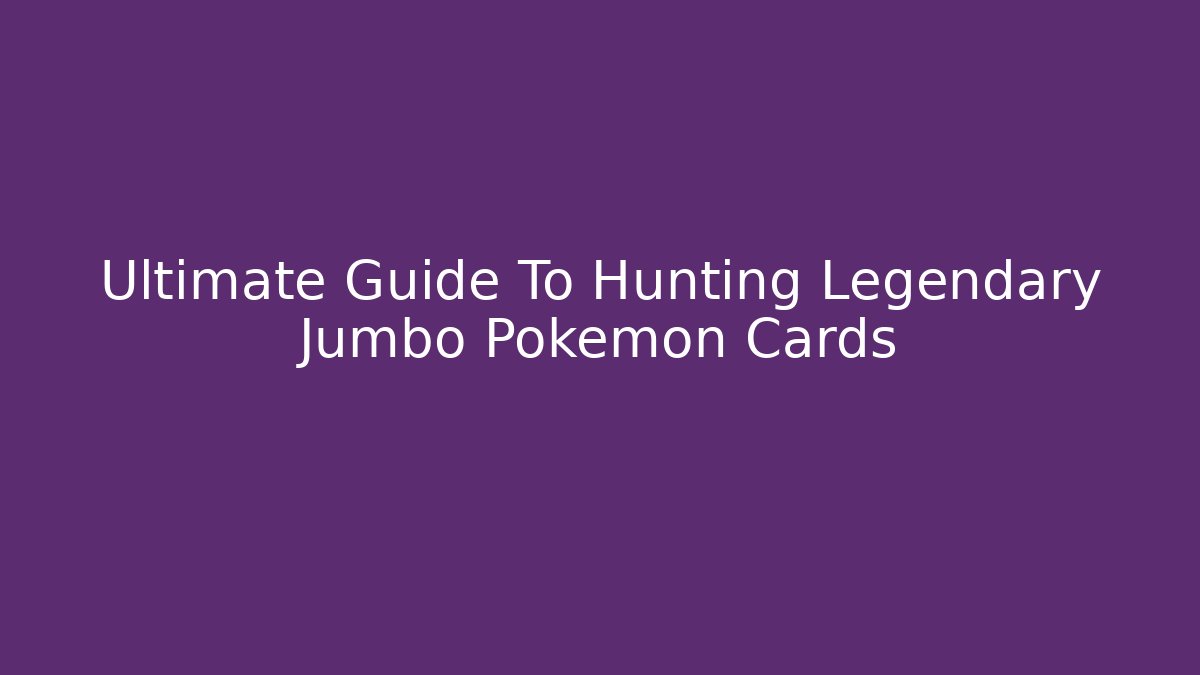 Ultimate Guide To Hunting Legendary Jumbo Pokémon Cards
