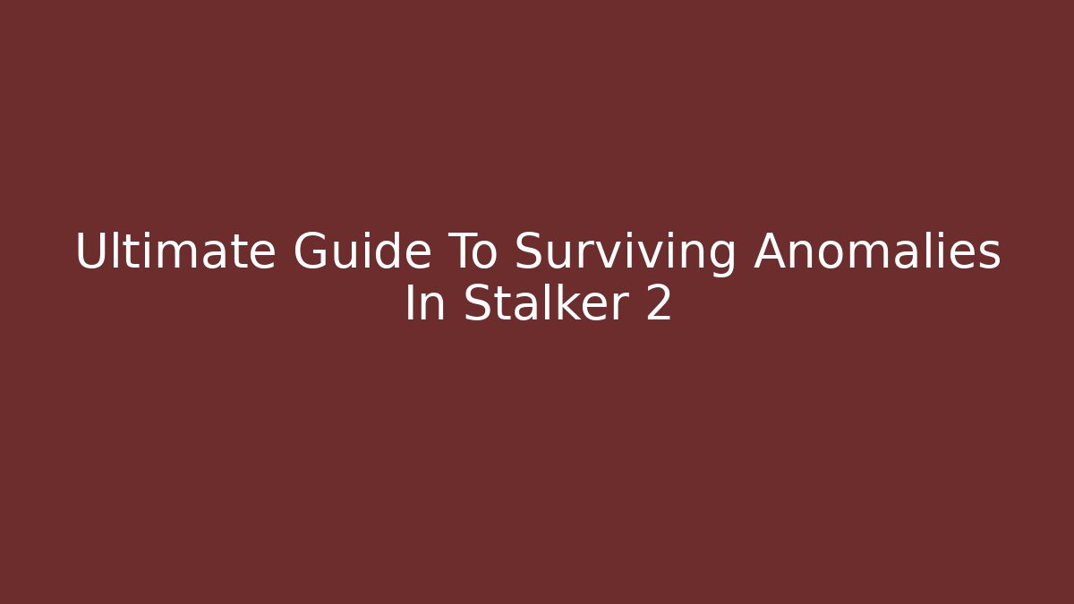 Ultimate Guide To Surviving Anomalies In Stalker 2 - Create More Assets
