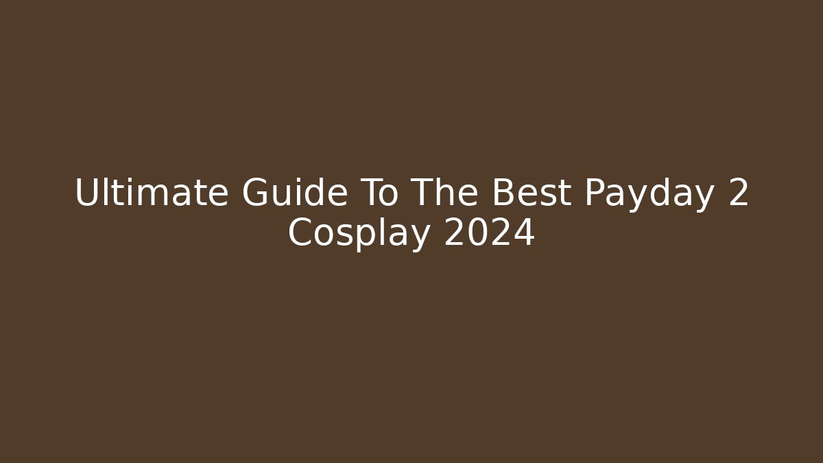 Ultimate Guide To The Best Payday 2 Cosplay 2024