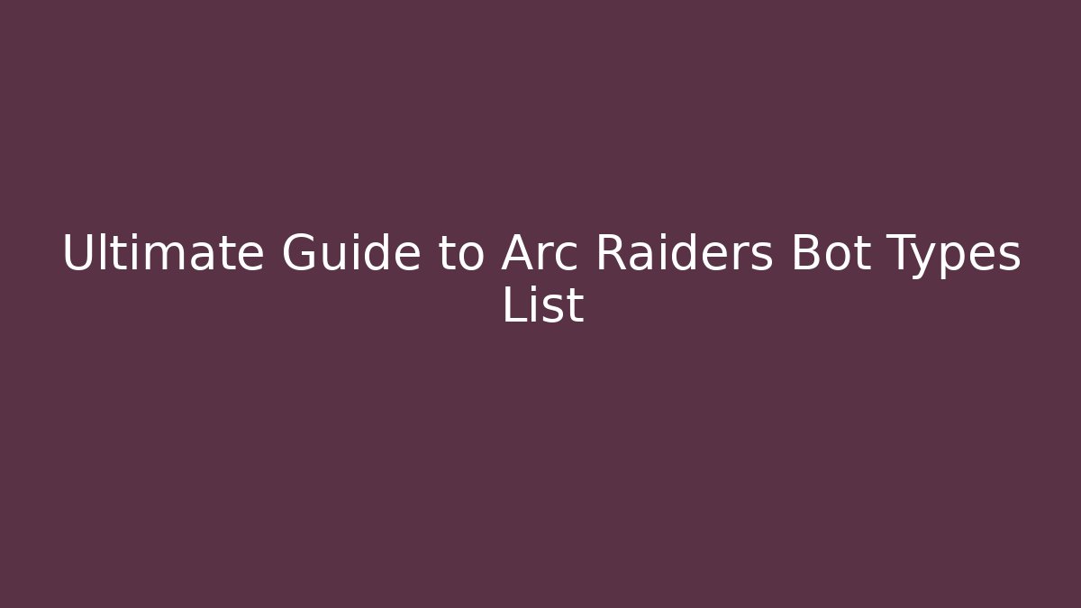Ultimate Guide to Arc Raiders Bot Types List - Create More Assets
