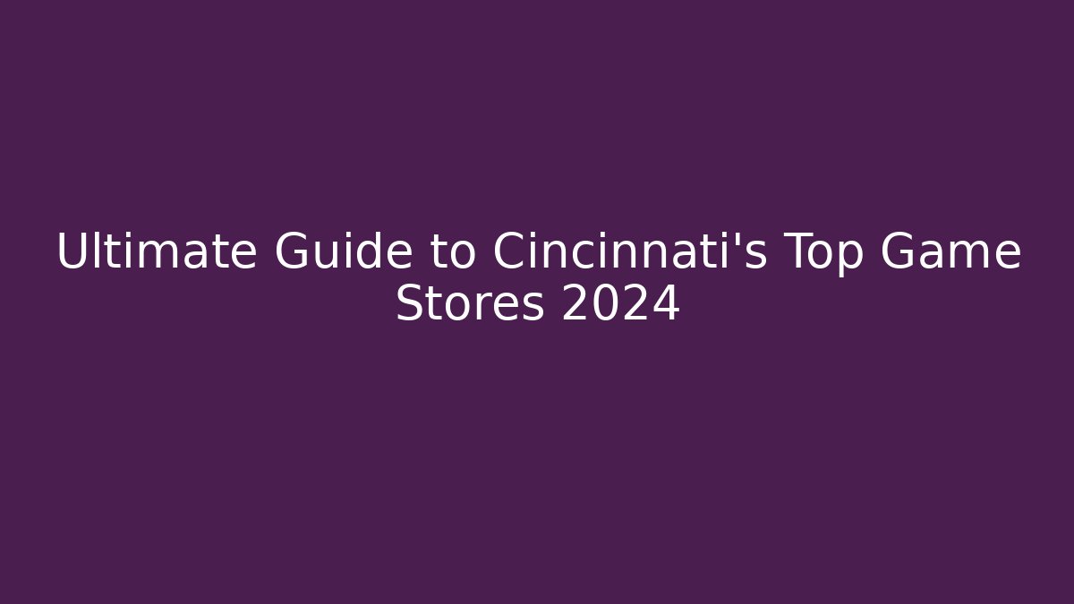 Ultimate Guide to Cincinnati's Top Game Stores 2024