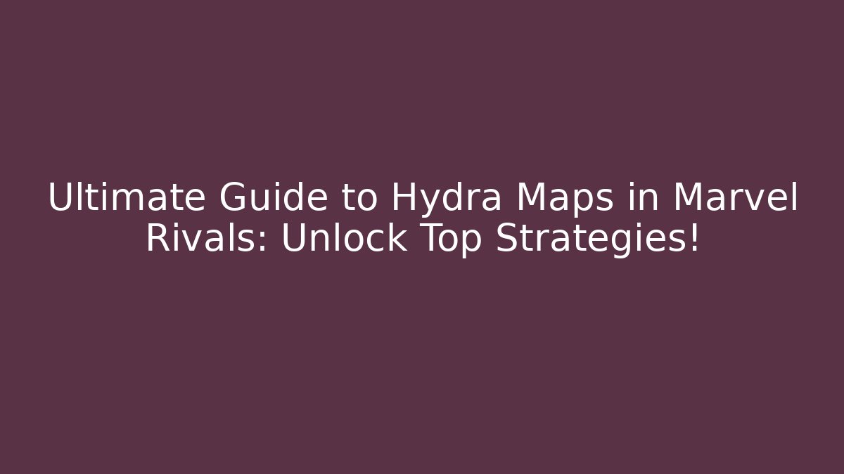 Ultimate Guide to Hydra Maps in Marvel Rivals: Unlock Top Strategies!