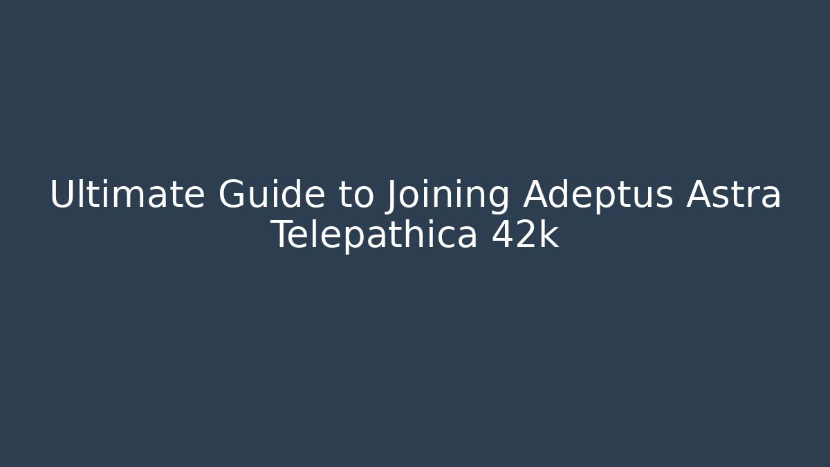 Ultimate Guide to Joining Adeptus Astra Telepathica 42k - Create More Assets