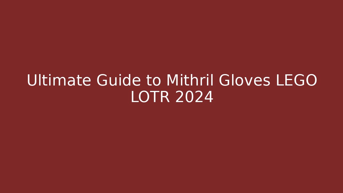 Ultimate Guide to Mithril Gloves LEGO LOTR 2024
