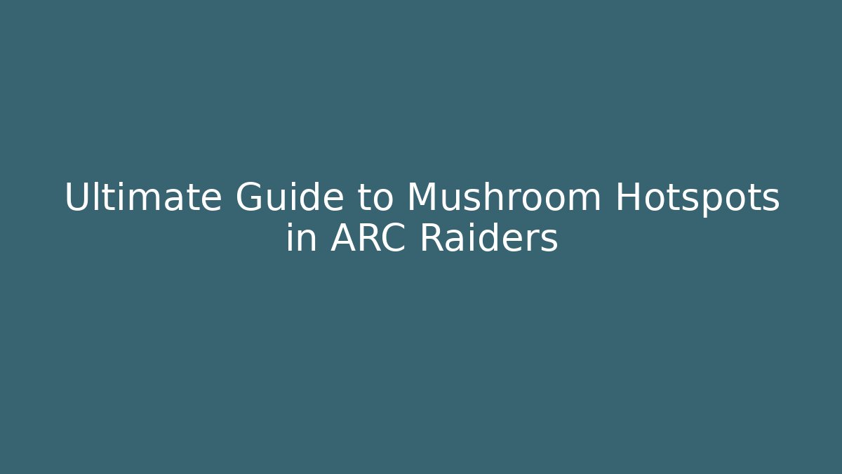 Ultimate Guide to Mushroom Hotspots in ARC Raiders