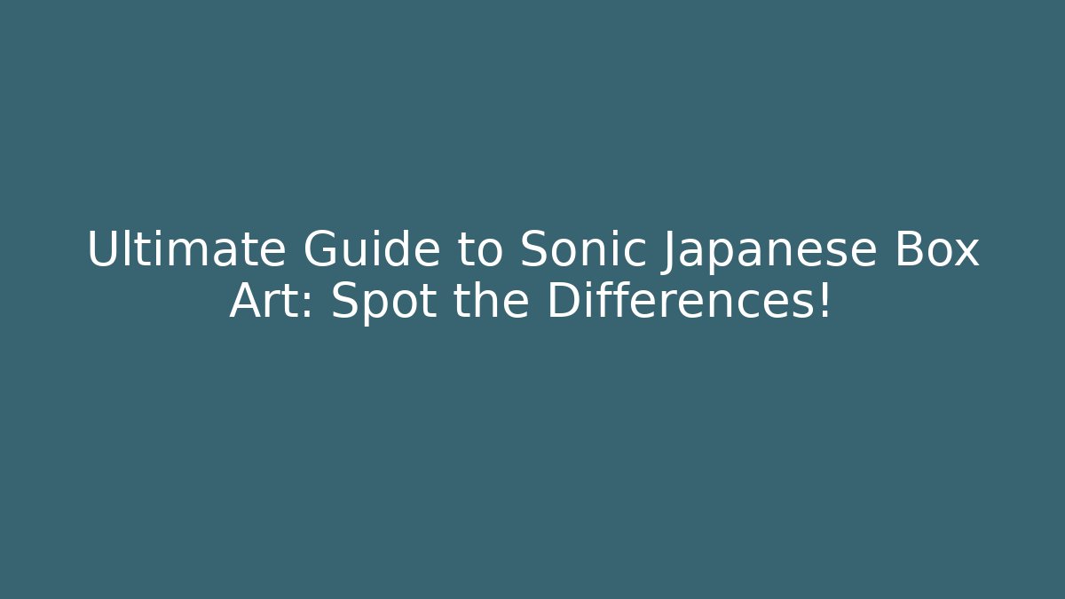 Ultimate Guide to Sonic Japanese Box Art: Spot the Differences!