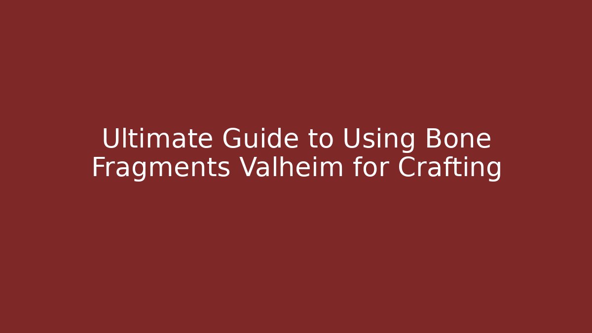 Ultimate Guide to Using Bone Fragments Valheim for Crafting - Create More Assets