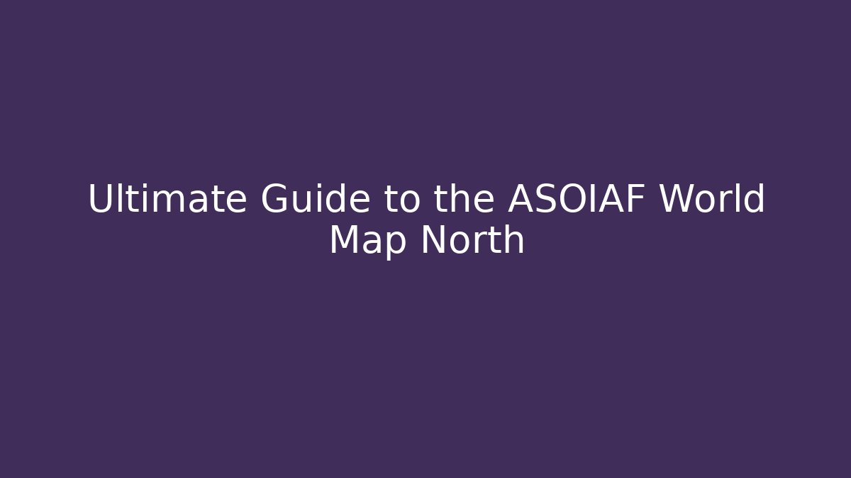 Ultimate Guide to the ASOIAF World Map North