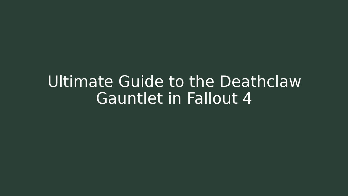 Ultimate Guide to the Deathclaw Gauntlet in Fallout 4