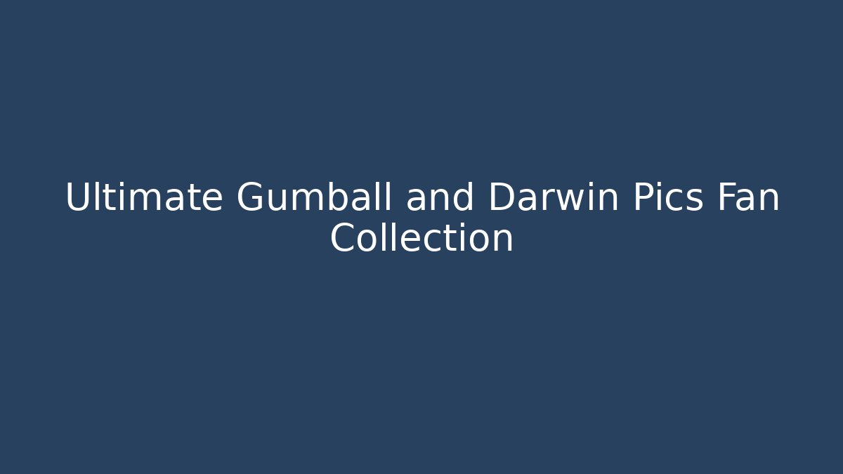 Ultimate Gumball and Darwin Pics Fan Collection
