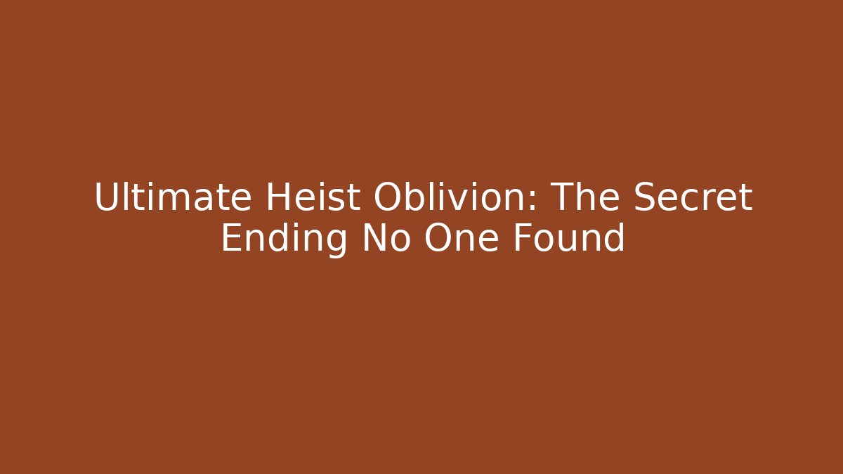 Ultimate Heist Oblivion: The Secret Ending No One Found