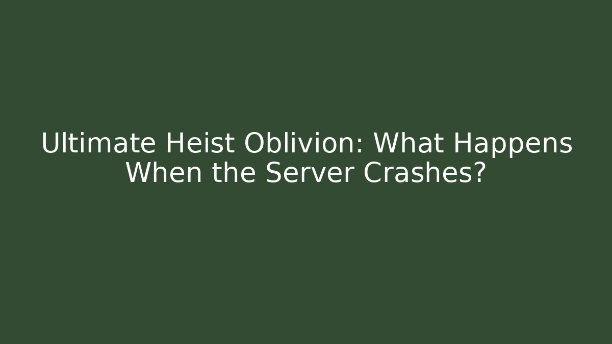 Ultimate Heist Oblivion: What Happens When the Server Crashes?
