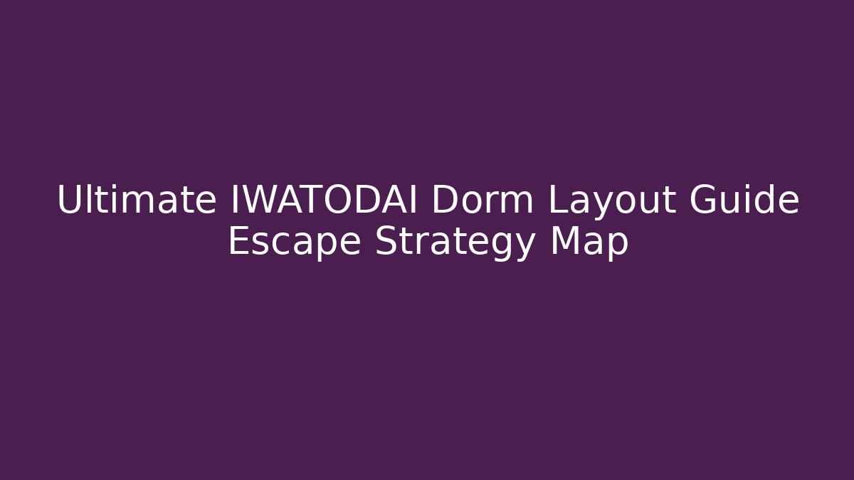 Ultimate IWATODAI Dorm Layout Guide Escape Strategy Map - Create More Assets