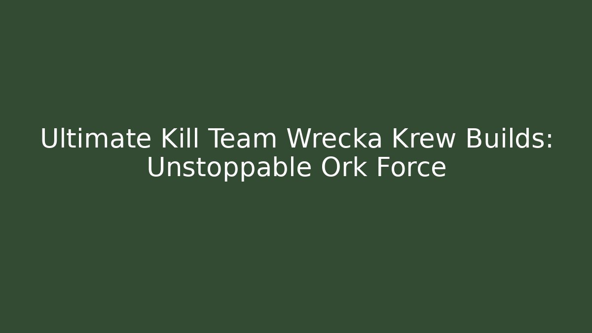 Ultimate Kill Team Wrecka Krew Builds: Unstoppable Ork Force - Create More Assets