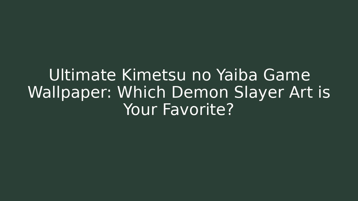 Ultimate Kimetsu no Yaiba Game Wallpaper: Which Demon Slayer Art is Your Favorite?