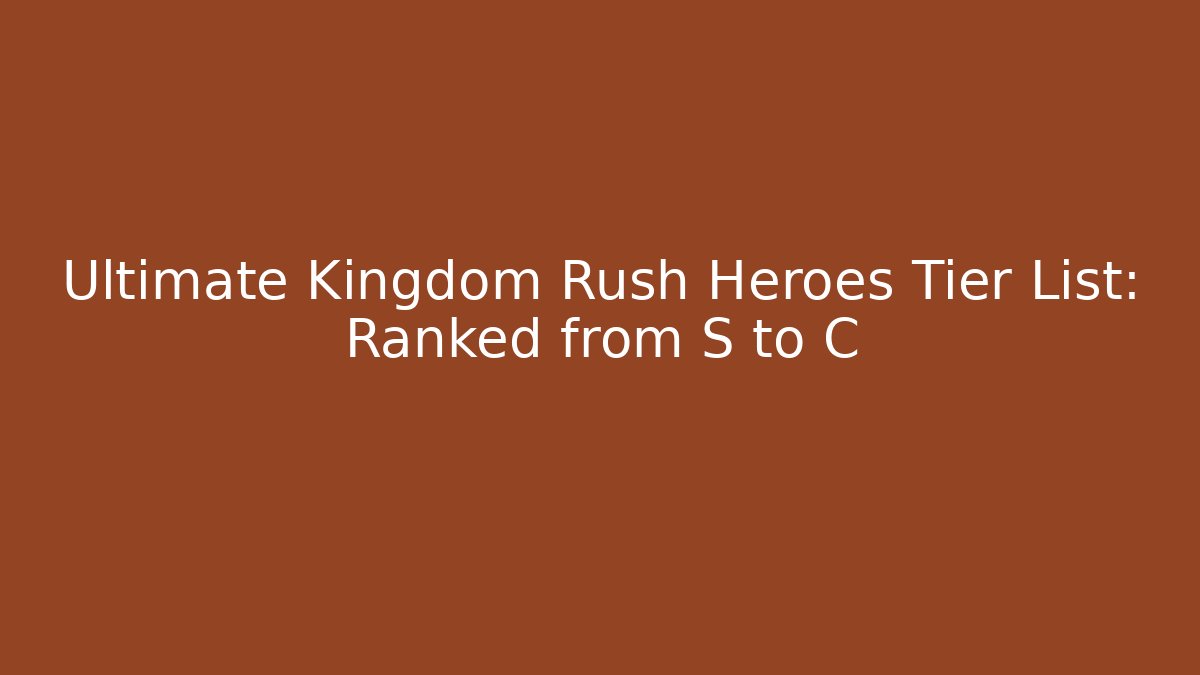 Ultimate Kingdom Rush Heroes Tier List: Ranked from S to C