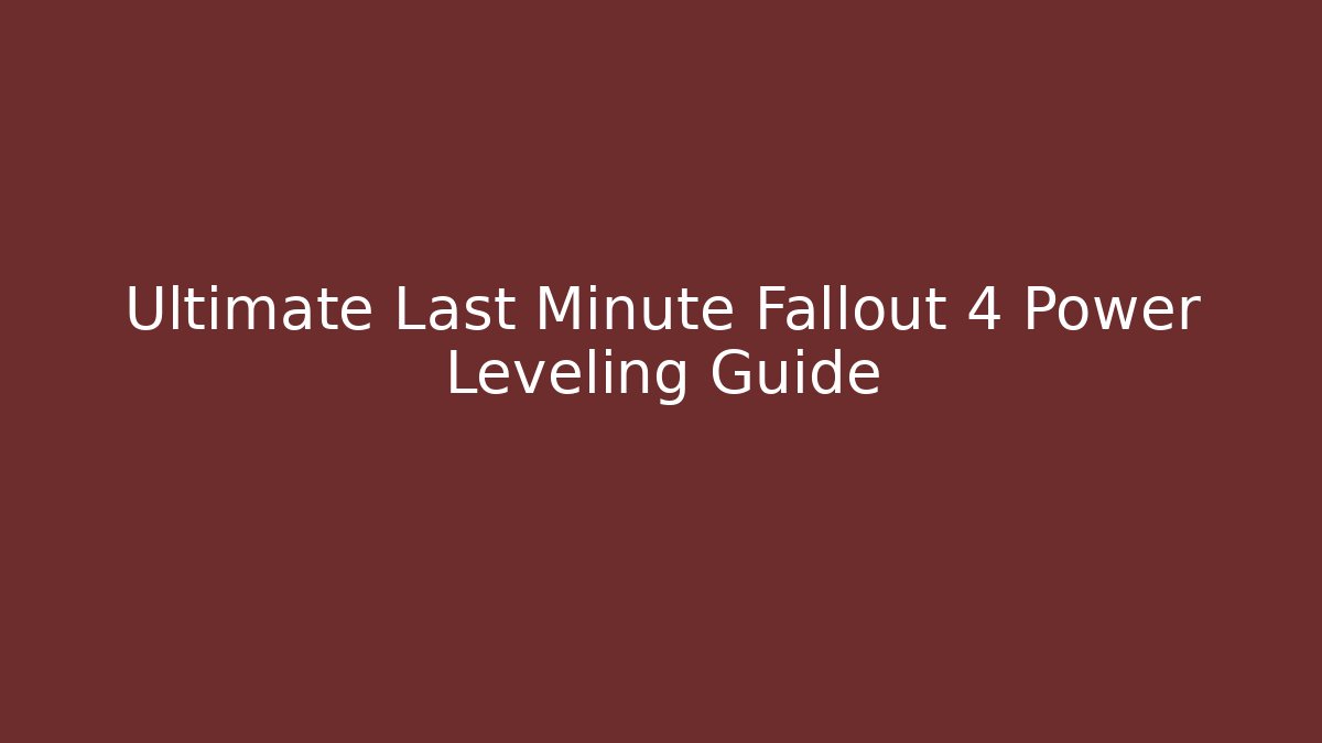 Ultimate Last Minute Fallout 4 Power Leveling Guide