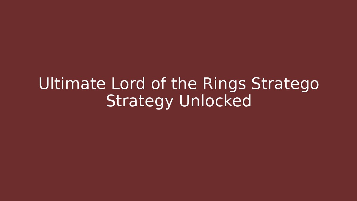 Ultimate Lord of the Rings Stratego Strategy Unlocked