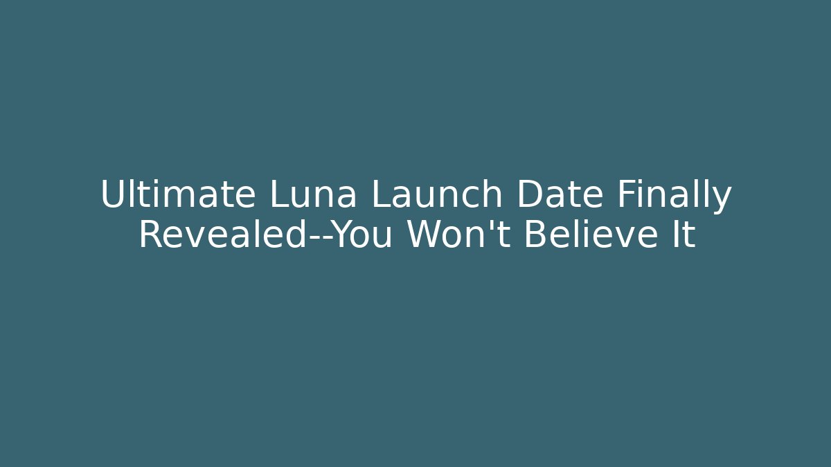 Ultimate Luna Launch Date Finally Revealed—You Won’t Believe It