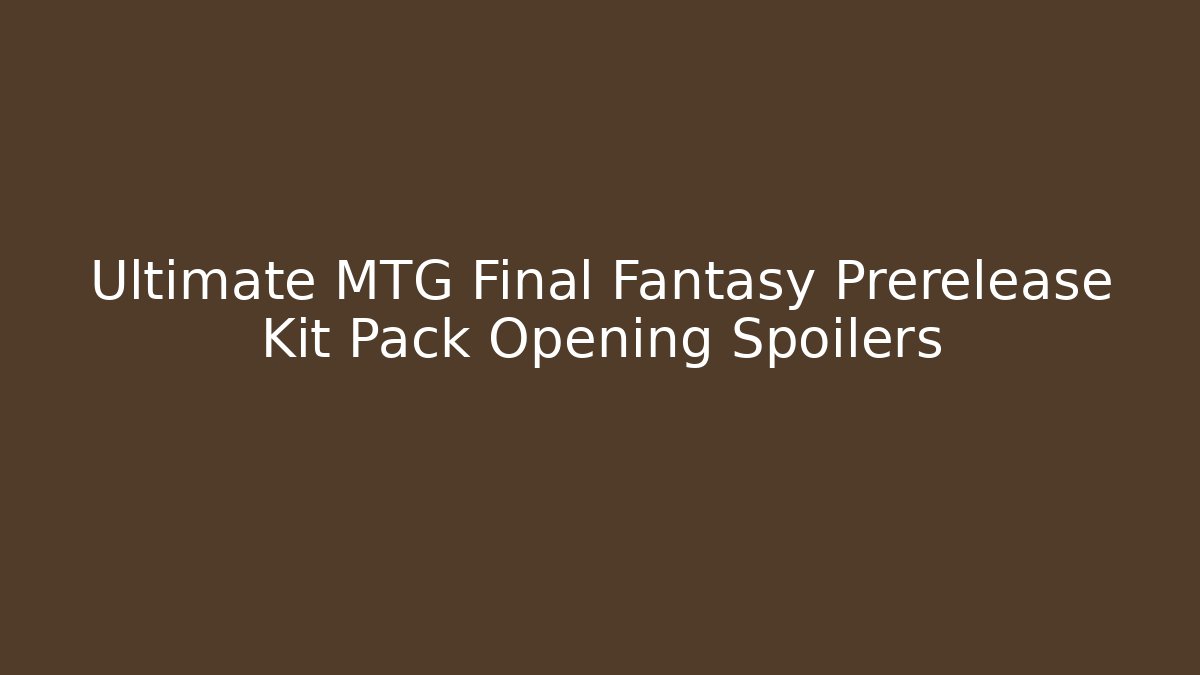 Ultimate MTG Final Fantasy Prerelease Kit Pack Opening Spoilers