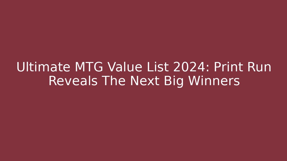 Ultimate MTG Value List 2024: Print Run Reveals The Next Big Winners