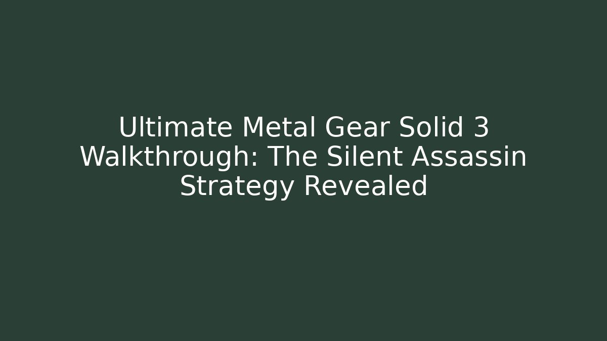 Ultimate Metal Gear Solid 3 Walkthrough: The Silent Assassin Strategy Revealed - Create More Assets