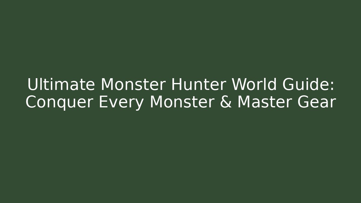 Ultimate Monster Hunter World Guide: Conquer Every Monster & Master Gear