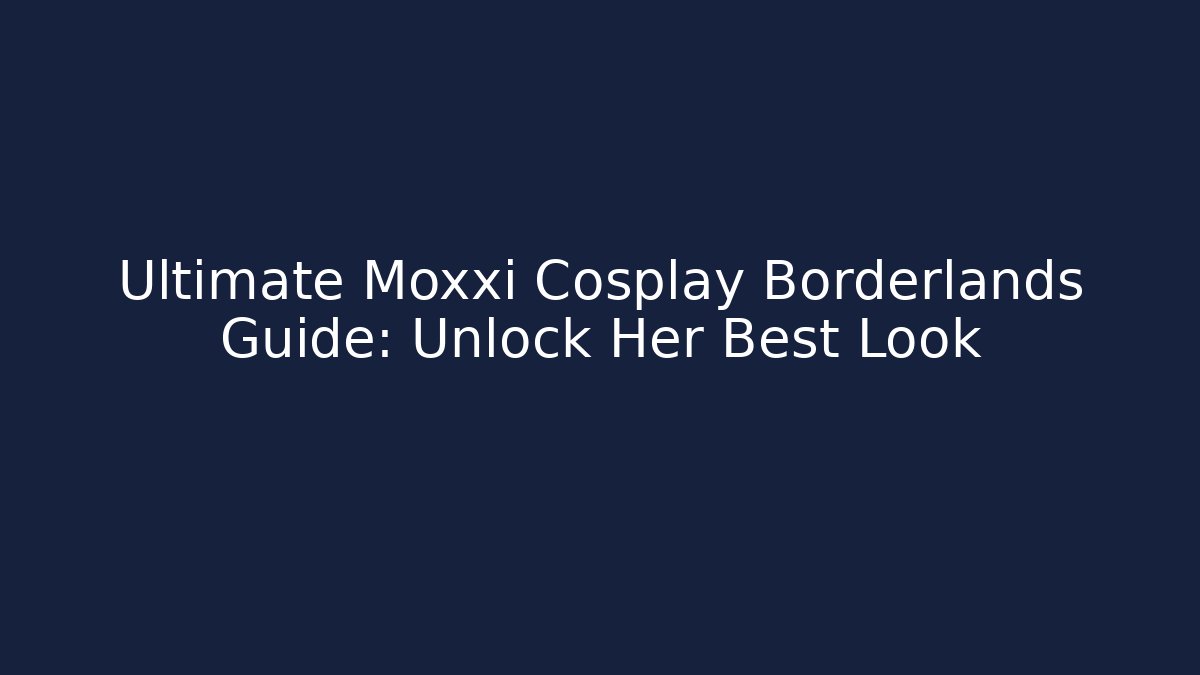 Ultimate Moxxi Cosplay Borderlands Guide: Unlock Her Best Look