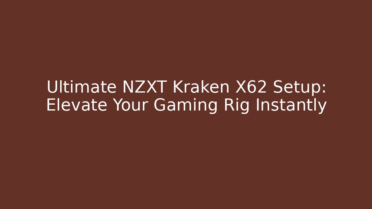 Ultimate NZXT Kraken X62 Setup: Elevate Your Gaming Rig Instantly