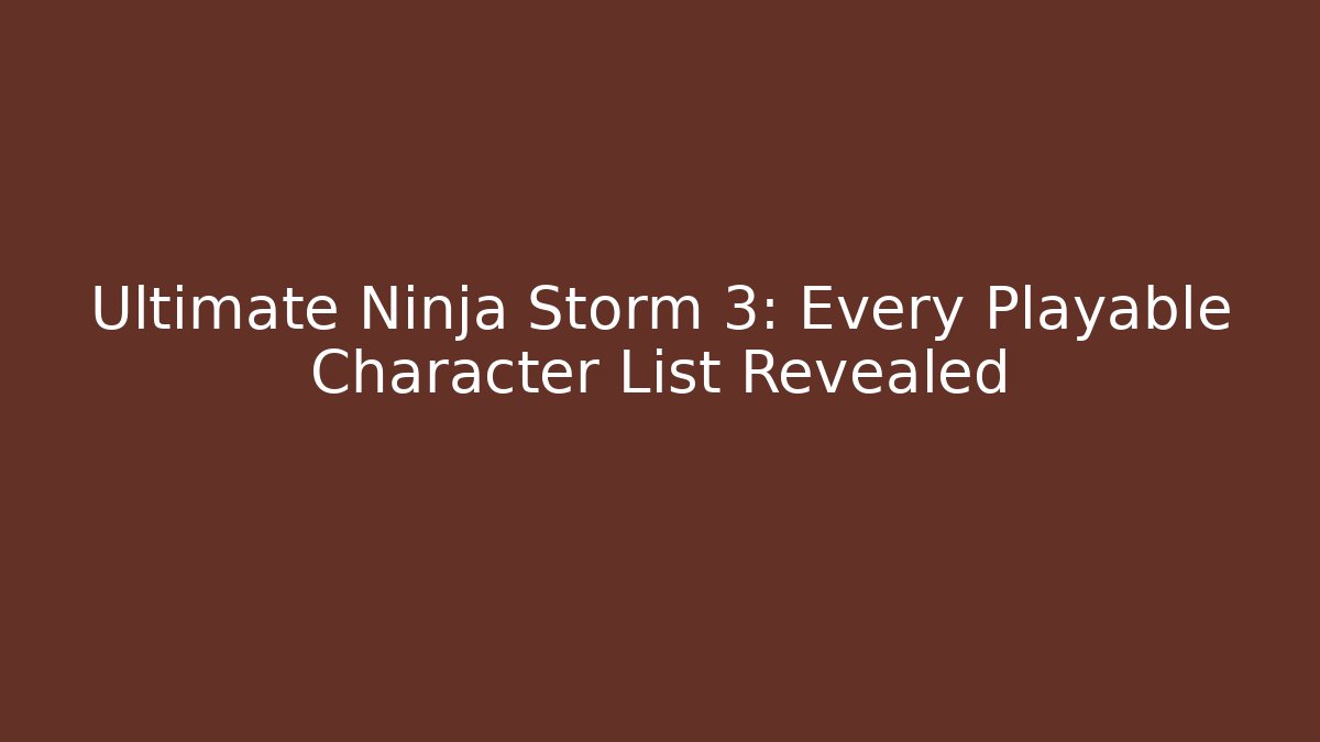 Ultimate Ninja Storm 3: Every Playable Character List Revealed - Create More Assets